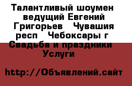 Талантливый шоумен, ведущий Евгений Григорьев - Чувашия респ., Чебоксары г. Свадьба и праздники » Услуги   